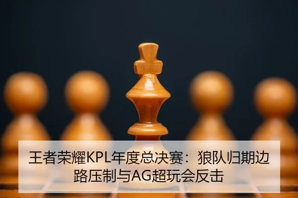 王者荣耀KPL年度总决赛：狼队归期边路压制与AG超玩会反击