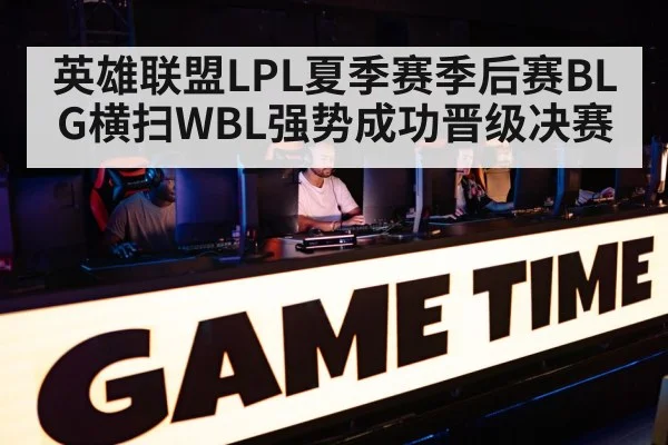 英雄联盟LPL夏季赛季后赛BLG横扫WBL强势成功晋级决赛