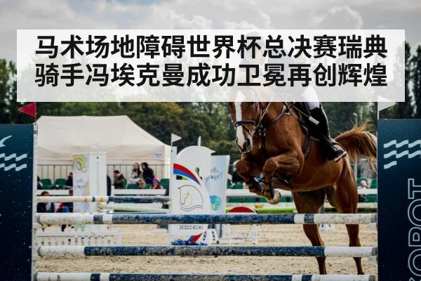 马术场地障碍世界杯总决赛瑞典骑手冯埃克曼成功卫冕再创辉煌