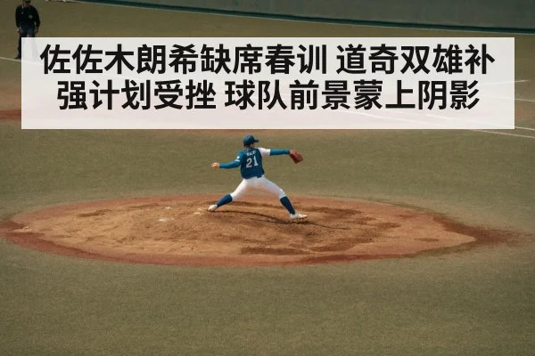 佐佐木朗希缺席春训 道奇双雄补强计划受挫 球队前景蒙上阴影