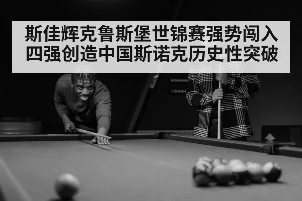 斯佳辉克鲁斯堡世锦赛强势闯入四强创造中国斯诺克历史性突破