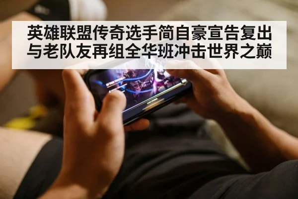 英雄联盟传奇选手简自豪宣告复出 与老队友再组全华班冲击世界之巅