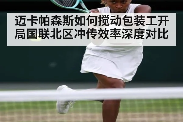 迈卡帕森斯如何搅动包装工开局国联北区冲传效率深度对比