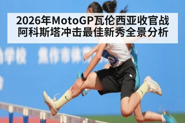 2026年MotoGP瓦伦西亚收官战阿科斯塔冲击最佳新秀全景分析